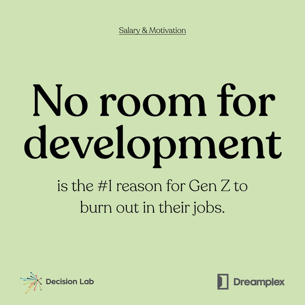 57 of all Gen Z’ers agree that “no room for development” is the key reason for them to burn out | Source Decision Lab and Dreamplex 57 of all Gen Zrsquoers agree that ldquono room for developmentrdquo is the key reason for them to burn out Source Decision Lab and Dreamplex